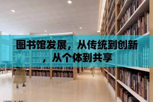 圖書館發(fā)展，從傳統(tǒng)到創(chuàng)新，從個體到共享