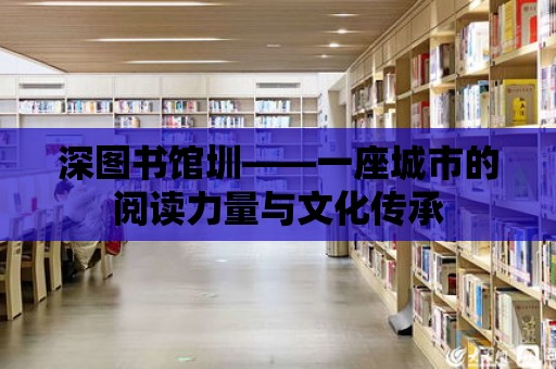 深圖書館圳——一座城市的閱讀力量與文化傳承