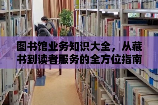 圖書館業(yè)務(wù)知識(shí)大全，從藏書到讀者服務(wù)的全方位指南