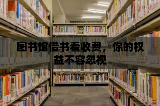 圖書館借書看收費，你的權益不容忽視