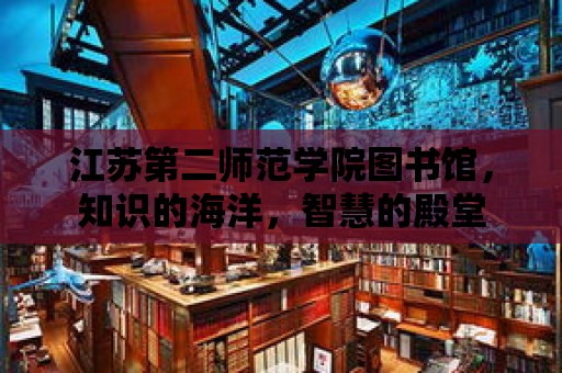 江蘇第二師范學院圖書館，知識的海洋，智慧的殿堂