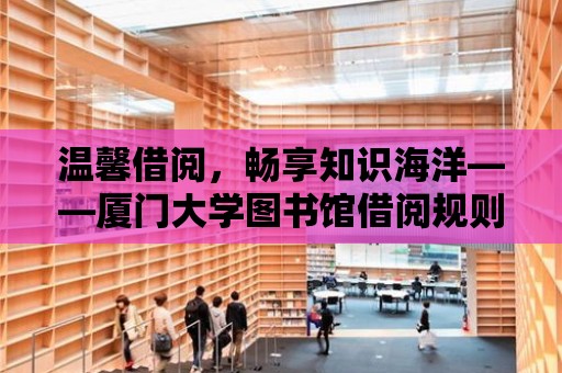 溫馨借閱，暢享知識海洋——廈門大學圖書館借閱規則