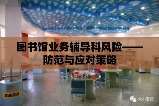 圖書館業務輔導科風險——防范與應對策略