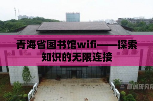 青海省圖書館wifi——探索知識的無限連接