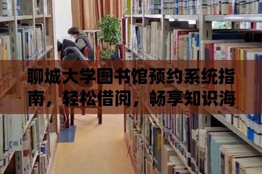 聊城大學圖書館預約系統指南，輕松借閱，暢享知識海洋