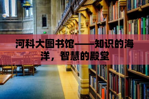 河科大圖書館——知識的海洋，智慧的殿堂