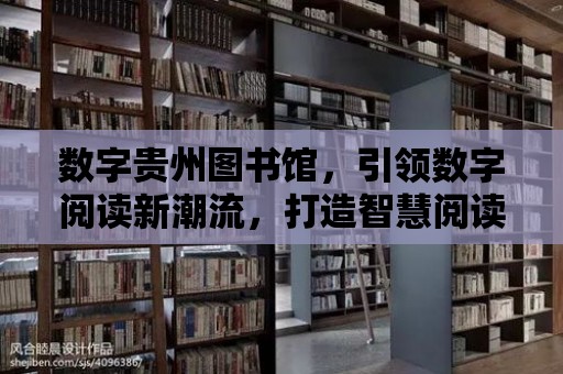 數字貴州圖書館，引領數字閱讀新潮流，打造智慧閱讀空間