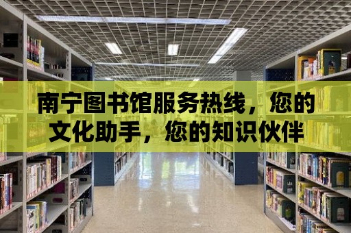 南寧圖書館服務熱線，您的文化助手，您的知識伙伴