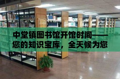 中堂鎮圖書館開館時間——您的知識寶庫，全天候為您服務