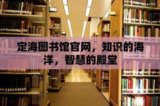 定海圖書館官網，知識的海洋，智慧的殿堂