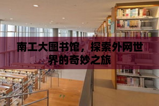 南工大圖書館，探索外網世界的奇妙之旅