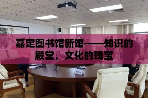 嘉定圖書館新館——知識的殿堂，文化的瑰寶