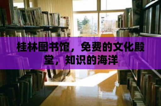 桂林圖書館，免費的文化殿堂，知識的海洋