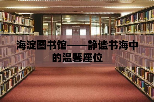 海淀圖書(shū)館——靜謐書(shū)海中的溫馨座位