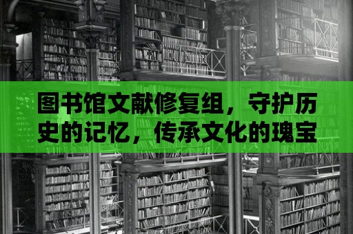 圖書館文獻修復組，守護歷史的記憶，傳承文化的瑰寶