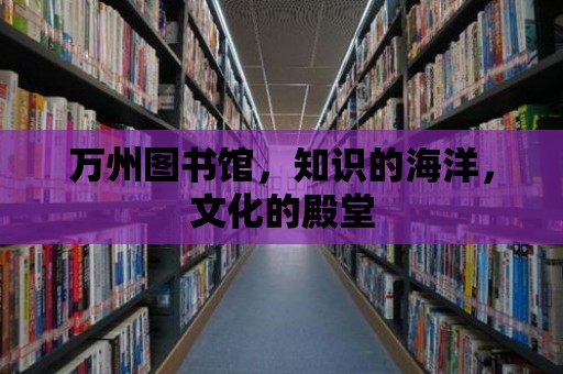 萬州圖書館，知識的海洋，文化的殿堂