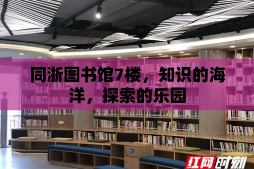 同浙圖書館7樓，知識的海洋，探索的樂園