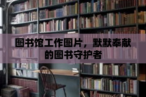 圖書館工作圖片，默默奉獻的圖書守護者