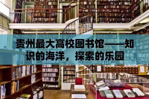 貴州最大高校圖書館——知識的海洋，探索的樂園