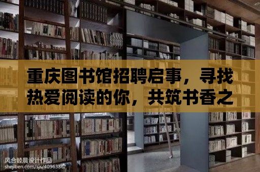 重慶圖書館招聘啟事，尋找熱愛閱讀的你，共筑書香之城