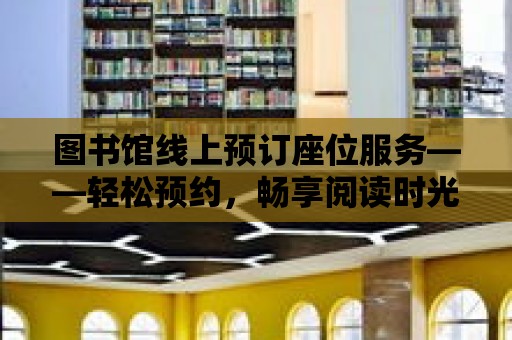 圖書館線上預訂座位服務——輕松預約，暢享閱讀時光！