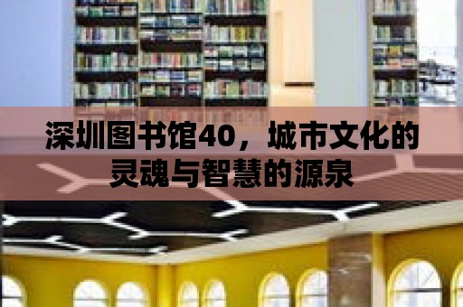 深圳圖書館40，城市文化的靈魂與智慧的源泉