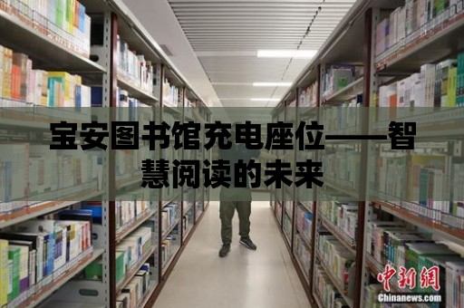 寶安圖書館充電座位——智慧閱讀的未來