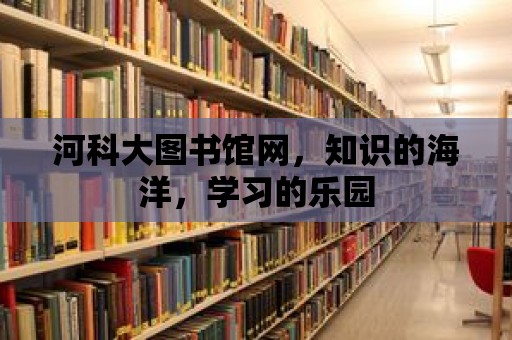 河科大圖書館網，知識的海洋，學習的樂園