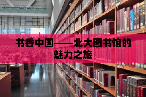 書香中國——北大圖書館的魅力之旅