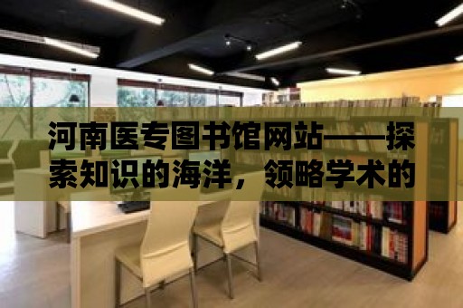 河南醫專圖書館網站——探索知識的海洋，領略學術的魅力