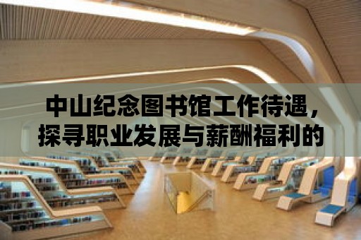 中山紀念圖書館工作待遇，探尋職業發展與薪酬福利的和諧之旅