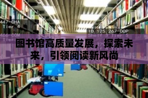 圖書館高質量發展，探索未來，引領閱讀新風尚