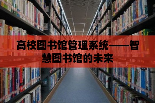 高校圖書館管理系統——智慧圖書館的未來