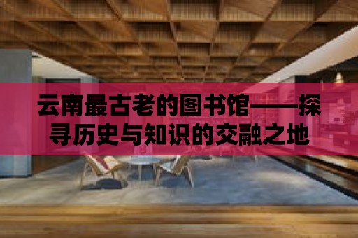 云南最古老的圖書館——探尋歷史與知識(shí)的交融之地