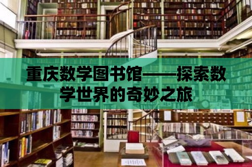 重慶數(shù)學(xué)圖書館——探索數(shù)學(xué)世界的奇妙之旅