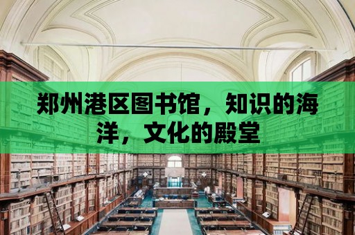 鄭州港區(qū)圖書館，知識(shí)的海洋，文化的殿堂