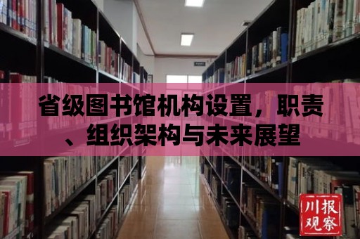 省級圖書館機構設置，職責、組織架構與未來展望