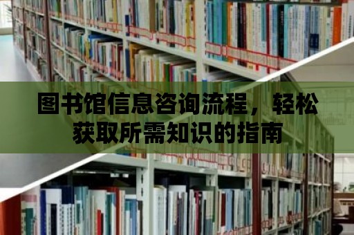 圖書館信息咨詢流程，輕松獲取所需知識的指南