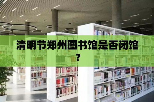 清明節鄭州圖書館是否閉館？