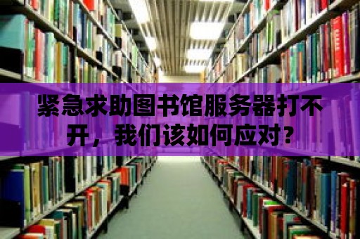 緊急求助圖書館服務(wù)器打不開，我們?cè)撊绾螒?yīng)對(duì)？