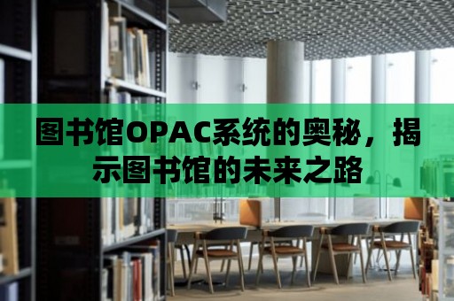 圖書館OPAC系統的奧秘，揭示圖書館的未來之路