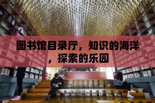 圖書館目錄廳，知識(shí)的海洋，探索的樂(lè)園