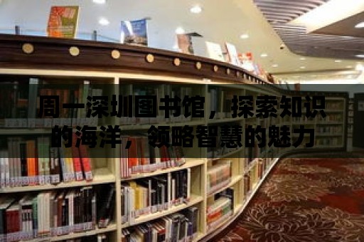 周一深圳圖書館，探索知識的海洋，領略智慧的魅力