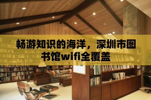 暢游知識的海洋，深圳市圖書館wifi全覆蓋