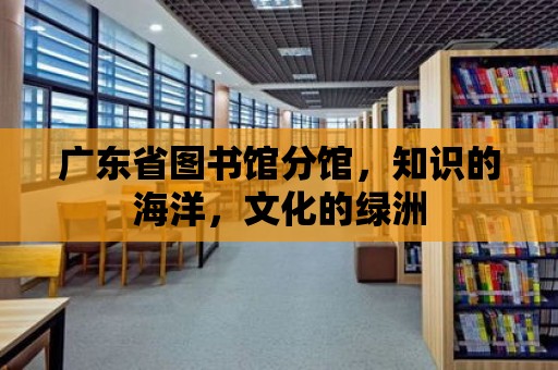 廣東省圖書館分館，知識的海洋，文化的綠洲