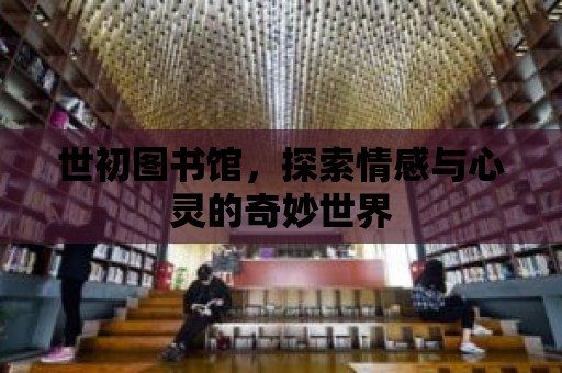 世初圖書館，探索情感與心靈的奇妙世界