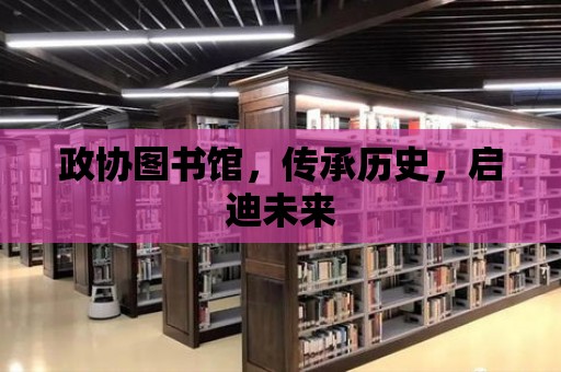 政協圖書館，傳承歷史，啟迪未來