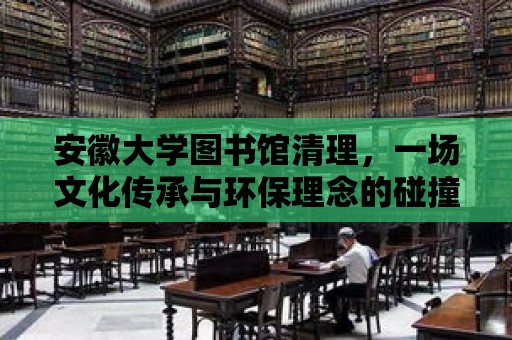 安徽大學(xué)圖書館清理，一場文化傳承與環(huán)保理念的碰撞