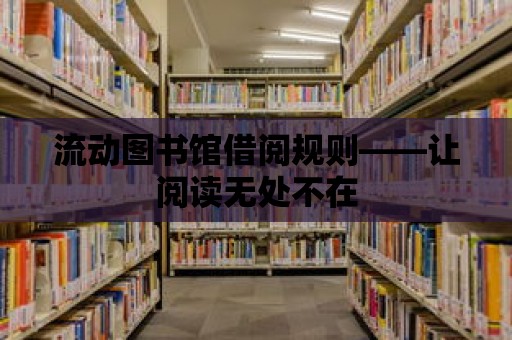 流動(dòng)圖書館借閱規(guī)則——讓閱讀無處不在