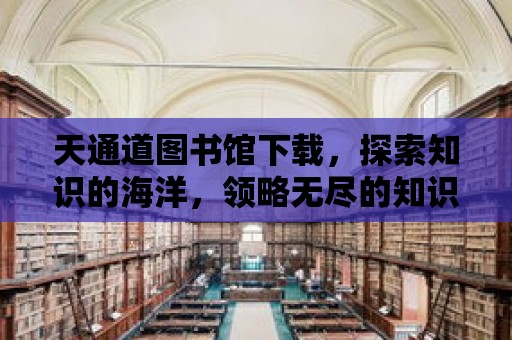 天通道圖書館下載，探索知識的海洋，領略無盡的知識魅力